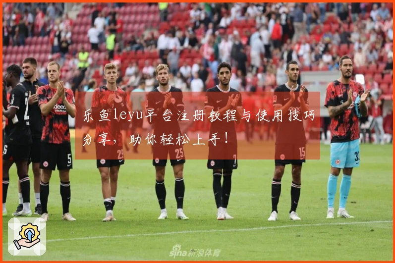 乐鱼leyu平台注册教程与使用技巧分享，助你轻松上手！