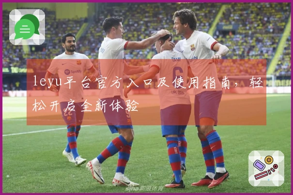 leyu平台官方入口及使用指南，轻松开启全新体验