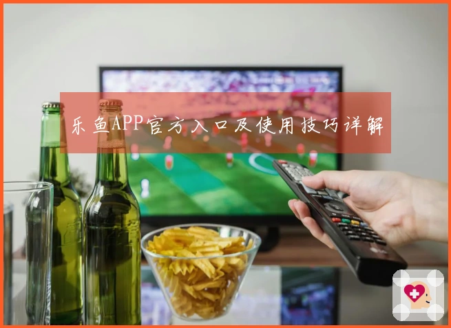 乐鱼APP官方入口及使用技巧详解