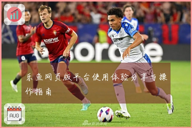 乐鱼网页版平台使用体验分享与操作指南