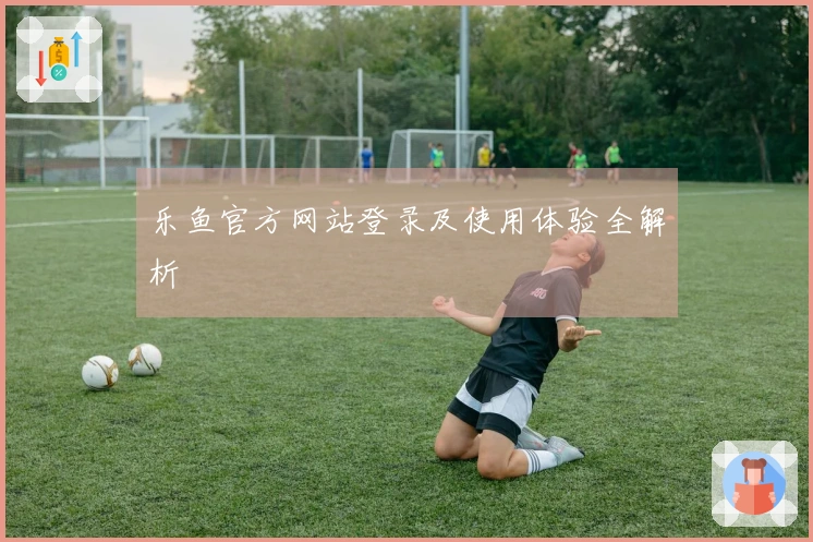 乐鱼官方网站登录及使用体验全解析